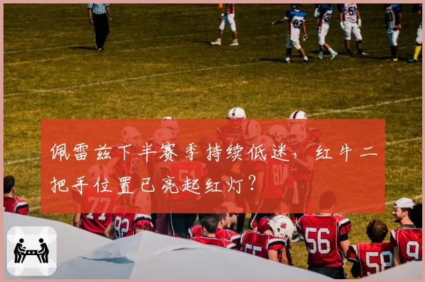 佩雷兹下半赛季持续低迷，红牛二把手位置已亮起红灯？