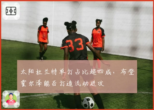 太阳杜兰特单打占比超四成,布登霍尔泽能否打造流动进攻