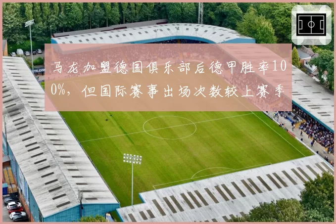 马龙加盟德国俱乐部后德甲胜率100%,但国际赛事出场次数较上赛季减半