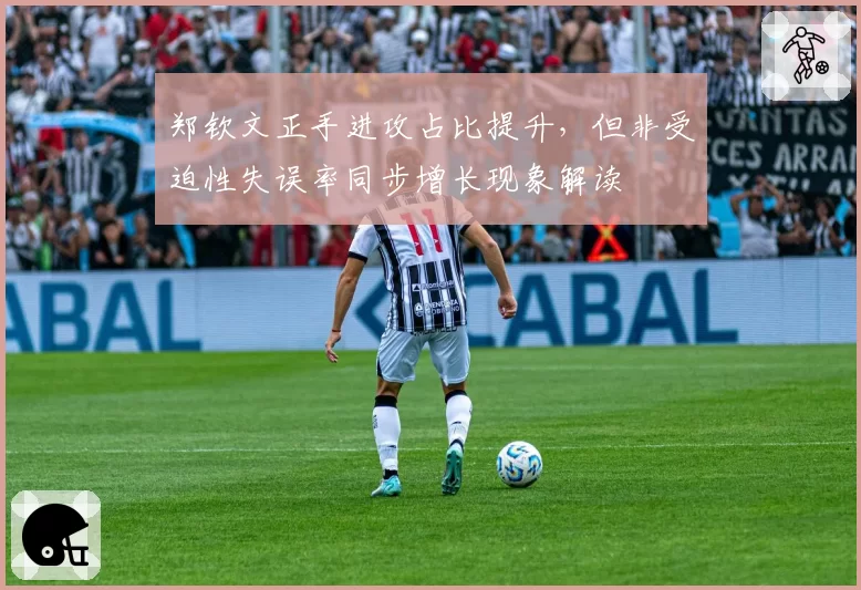 郑钦文正手进攻占比提升，但非受迫性失误率同步增长现象解读