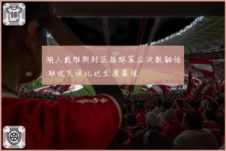 湖人戴维斯肘区接球策应次数翻倍 助攻失误比达生涯最佳
