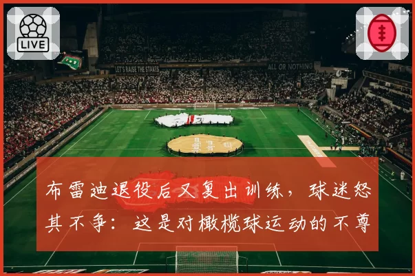 布雷迪退役后又复出训练，球迷怒其不争：这是对橄榄球运动的不尊重