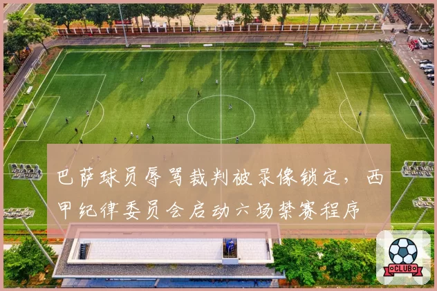 巴萨球员辱骂裁判被录像锁定,西甲纪律委员会启动六场禁赛程序