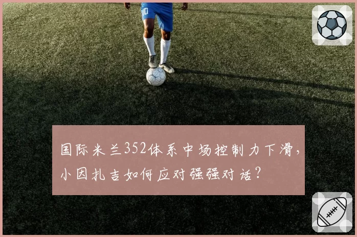 国际米兰352体系中场控制力下滑，小因扎吉如何应对强强对话？