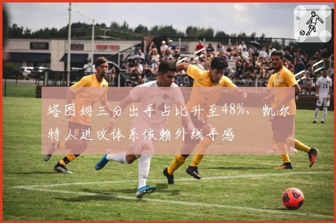 塔图姆三分出手占比升至48%，凯尔特人进攻体系依赖外线手感