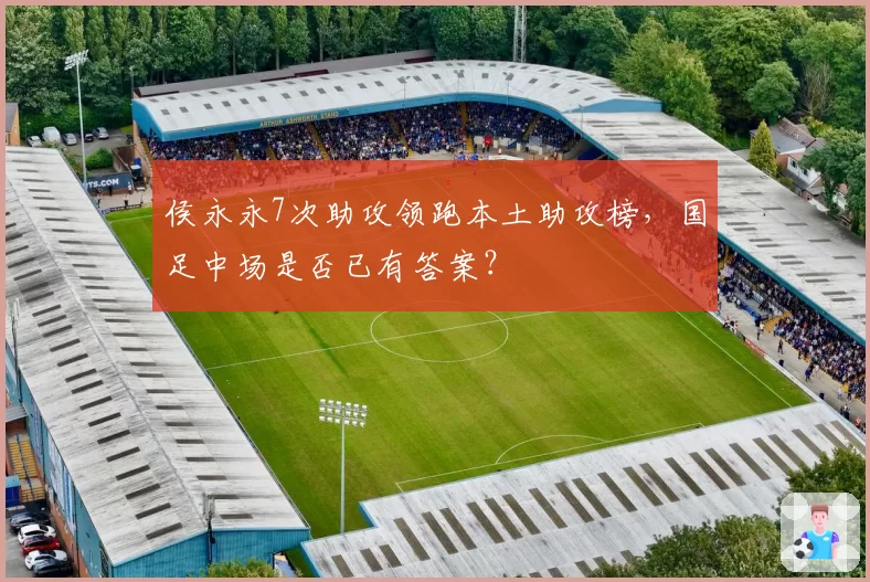 侯永永7次助攻领跑本土助攻榜，国足中场是否已有答案？