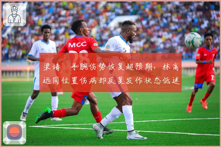 梁靖崑手腕伤势恢复超预期，林高远同位置伤病却反复发作状态低迷