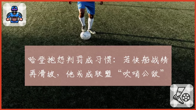 哈登抱怨判罚成习惯：若快船战绩再滑坡，他或成联盟“吹哨公敌”