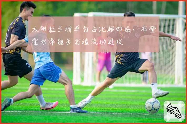 太阳杜兰特单打占比超四成,布登霍尔泽能否打造流动进攻