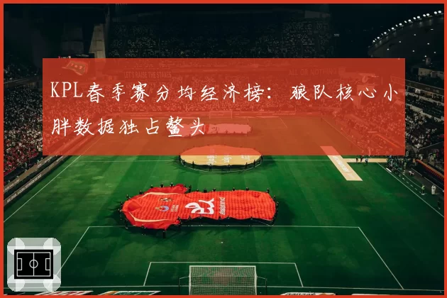 KPL春季赛分均经济榜：狼队核心小胖数据独占鳌头